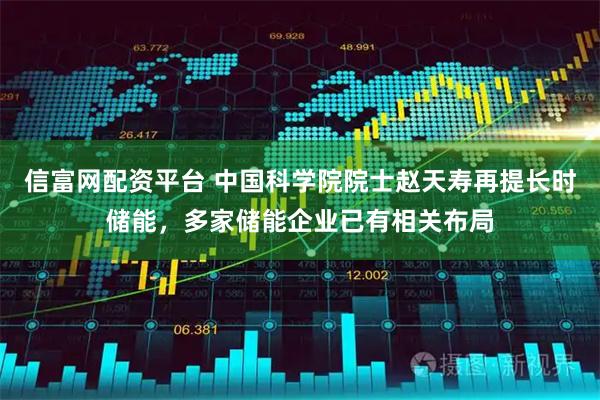 信富网配资平台 中国科学院院士赵天寿再提长时储能，多家储能企业已有相关布局