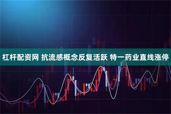 杠杆配资网 抗流感概念反复活跃 特一药业直线涨停